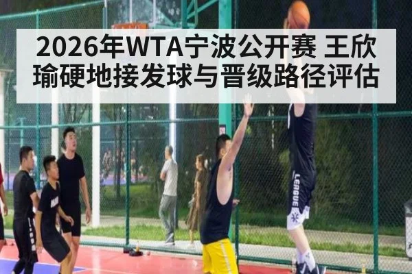 2026年WTA宁波公开赛 王欣瑜硬地接发球与晋级路径评估