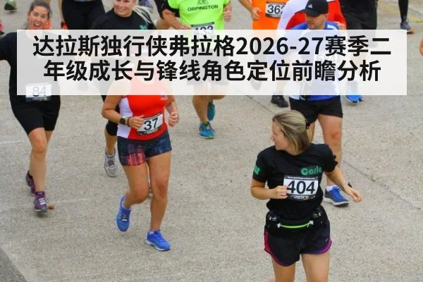 达拉斯独行侠弗拉格2026-27赛季二年级成长与锋线角色定位前瞻分析