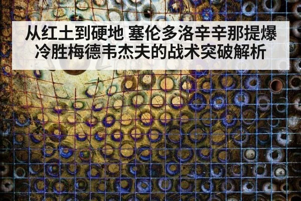 从红土到硬地 塞伦多洛辛辛那提爆冷胜梅德韦杰夫的战术突破解析
