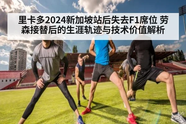 里卡多2024新加坡站后失去F1席位 劳森接替后的生涯轨迹与技术价值解析